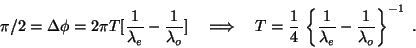 \begin{displaymath}\pi/2 = \Delta\phi = 2\pi T[\frac{1}{\lambda_e} -
\frac{1}{\...
...ft\{\frac{1}{\lambda_e} -
\frac{1}{\lambda_o}\right\}^{-1}\;.
\end{displaymath}